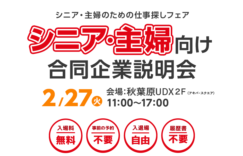 シニア・主婦のための仕事探しフェア　シニア・主婦向け合同企業説明会　2月27日（火）　会場:2018in秋葉原UDX　2F（アキバ・スクエア）　入場料無料　事前の予約不要　入退場自由　履歴書不要